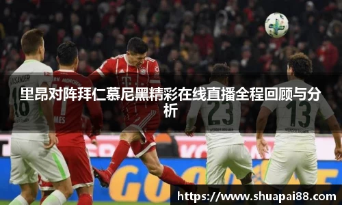 优游ub8里昂对阵拜仁慕尼黑精彩在线直播全程回顾与分析