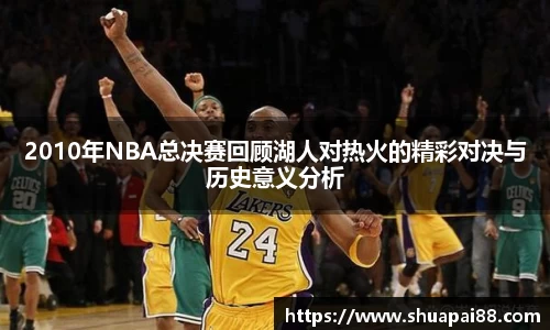 优游ub82010年NBA总决赛回顾湖人对热火的精彩对决与历史意义分析